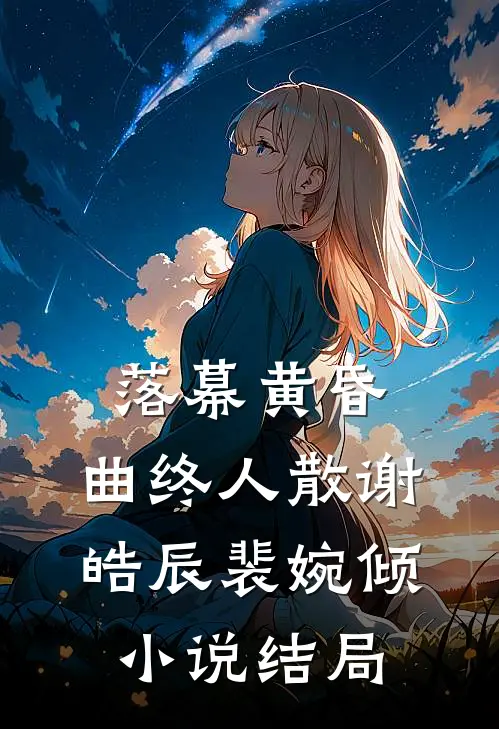 落幕黄昏，曲终人散谢皓辰裴婉倾小说结局