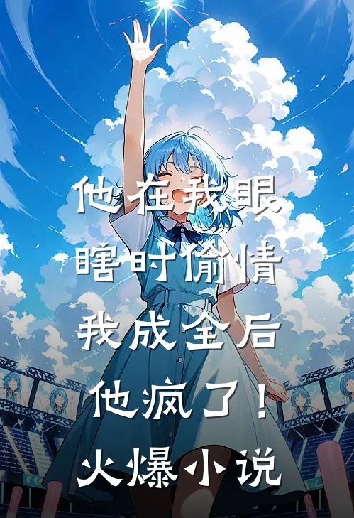 他在我眼瞎时偷情，我成全后他疯了！火爆小说