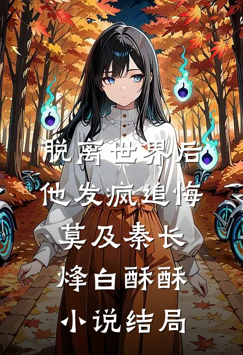 脱离世界后，他发疯追悔莫及秦长烽白酥酥小说结局
