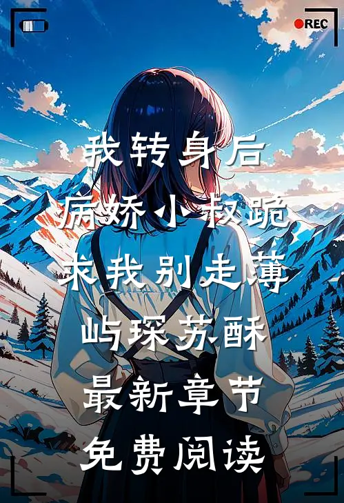 我转身后，病娇小叔跪求我别走薄屿琛苏酥最新章节免费阅读