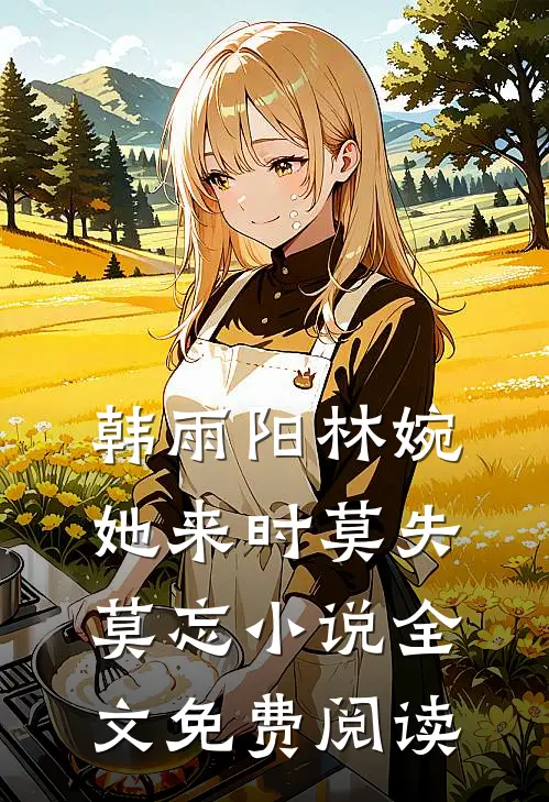 韩雨阳林婉她来时莫失莫忘小说全文免费阅读