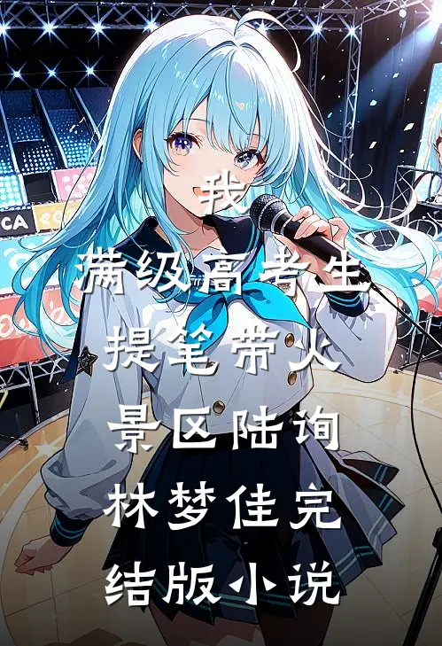 我，满级高考生，提笔带火景区陆询林梦佳完结版小说