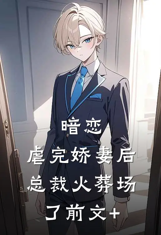 暗恋：虐完娇妻后，总裁火葬场了前文+