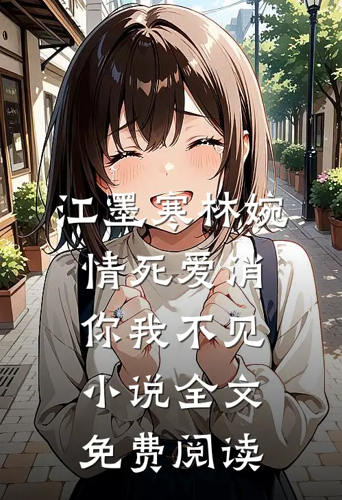 江墨寒林婉情死爱消，你我不见小说全文免费阅读