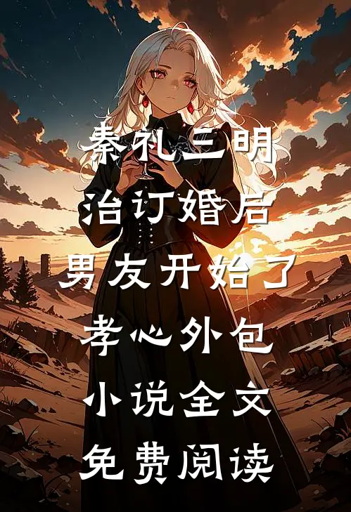 秦礼三明治订婚后，男友开始了孝心外包小说全文免费阅读