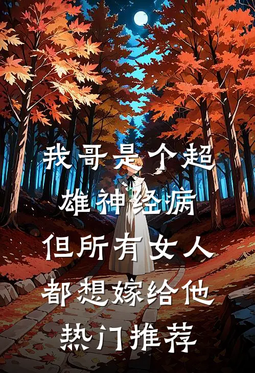我哥是个超雄神经病，但所有女人都想嫁给他热门推荐