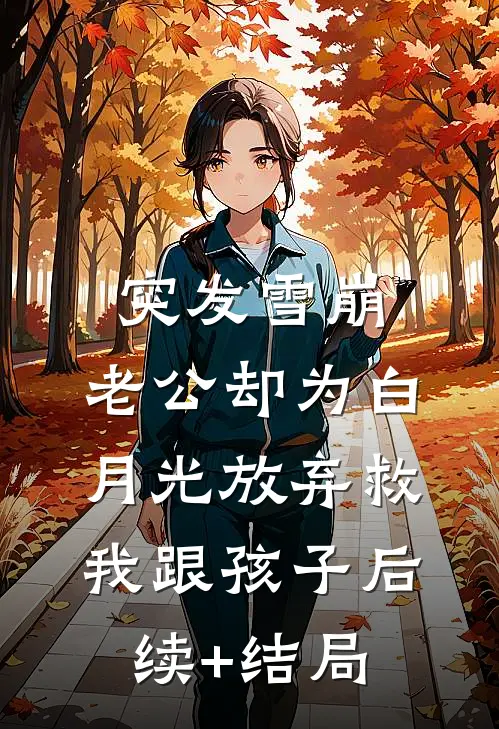 突发雪崩，老公却为白月光放弃救我跟孩子后续+结局