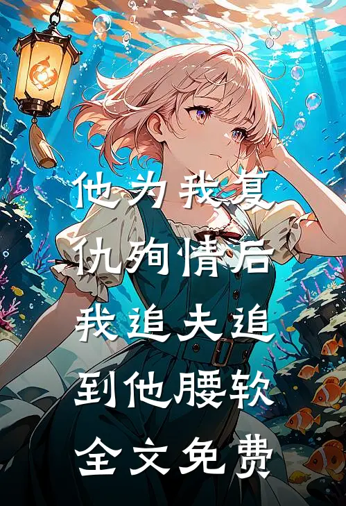 他为我复仇殉情后，我追夫追到他腰软全文免费