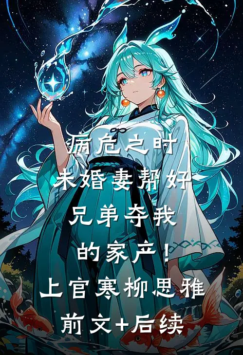 病危之时，未婚妻帮好兄弟夺我的家产！上官寒柳思雅前文+后续