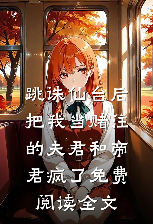 跳诛仙台后，把我当赌注的夫君和帝君疯了免费阅读全文
