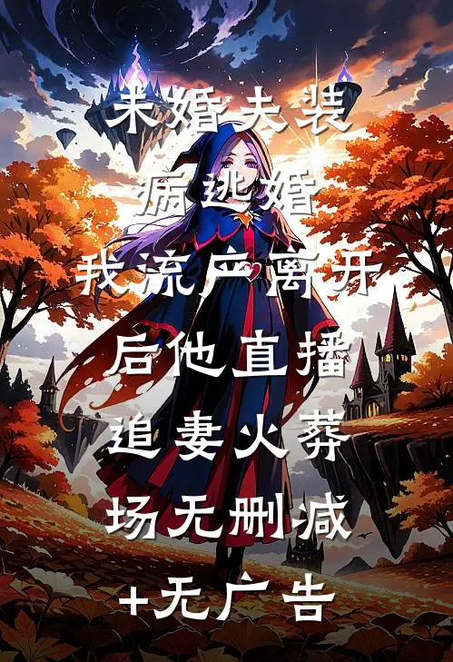 未婚夫装病逃婚，我流产离开后他直播追妻火葬场无删减+无广告