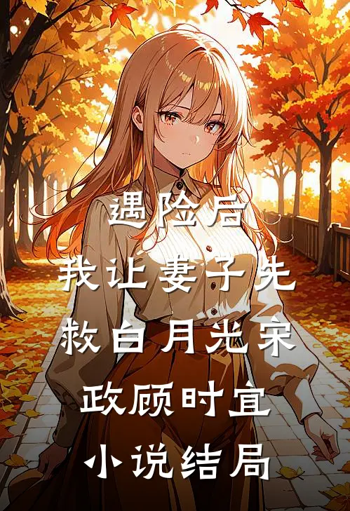 遇险后，我让妻子先救白月光宋政顾时宜小说结局