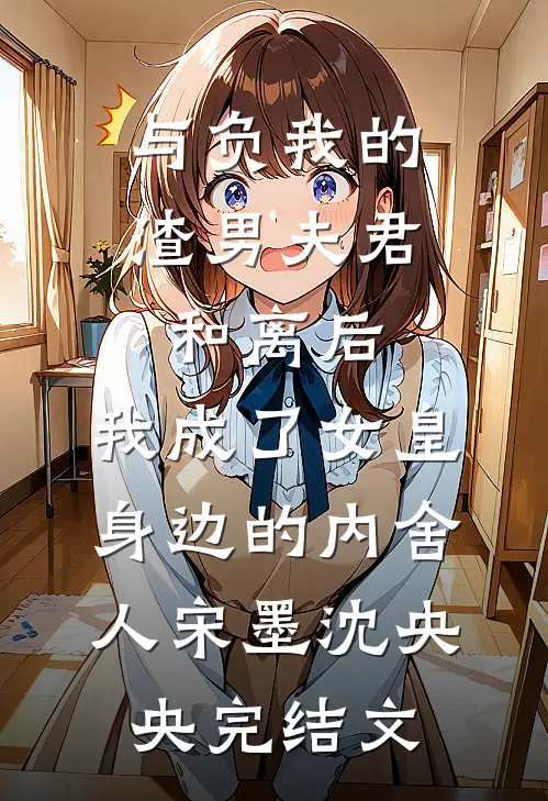 与负我的渣男夫君和离后，我成了女皇身边的内舍人宋墨沈央央完结文