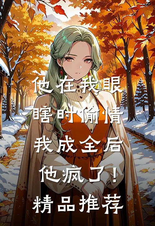 他在我眼瞎时偷情，我成全后他疯了！精品推荐