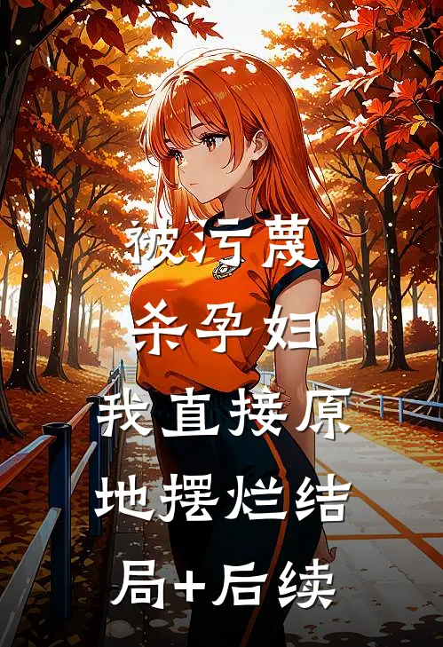 被污蔑杀孕妇，我直接原地摆烂结局+后续