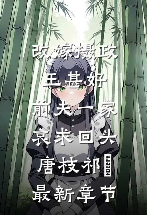 改嫁摄政王甚好，前夫一家哀求回头唐枝祁璟最新章节