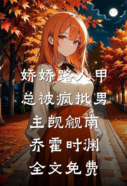 娇娇路人甲总被疯批男主觊觎南乔霍时渊全文免费