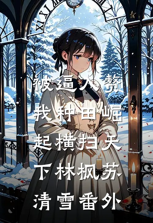 被逼入赘，我种田崛起横扫天下林枫苏清雪番外