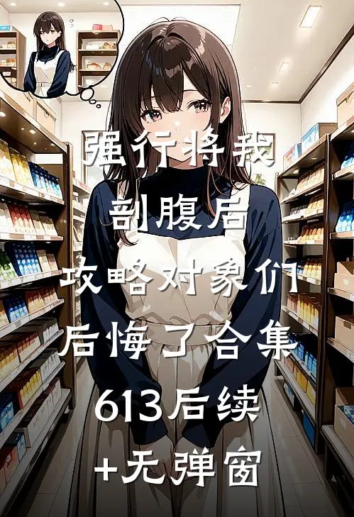 强行将我剖腹后，攻略对象们后悔了合集613后续+无弹窗