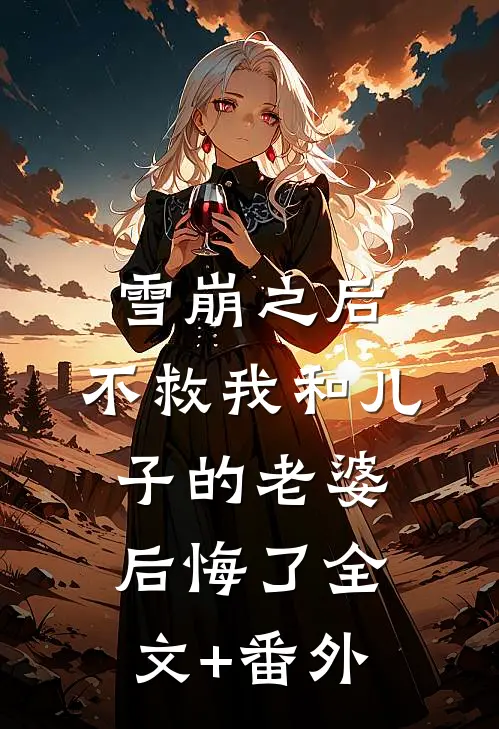 雪崩之后，不救我和儿子的老婆后悔了全文+番外