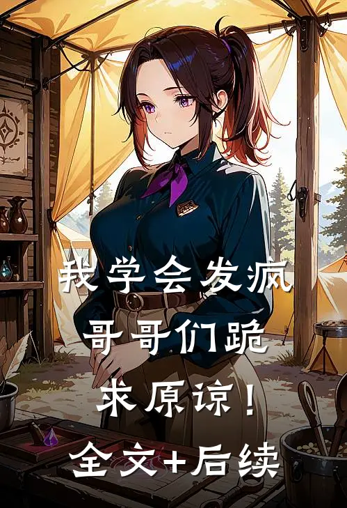 我学会发疯，哥哥们跪求原谅！全文+后续