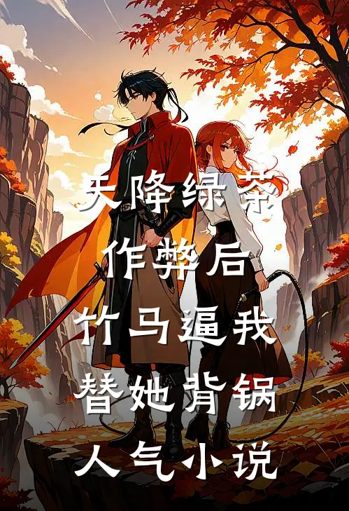 天降绿茶作弊后，竹马逼我替她背锅人气小说