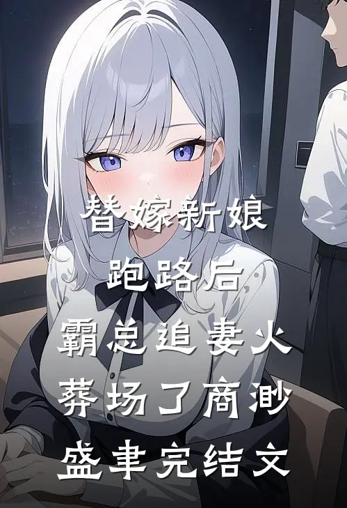 替嫁新娘跑路后，霸总追妻火葬场了商渺盛聿完结文