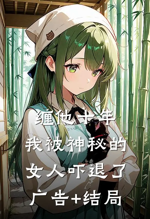 缠他十年，我被神秘的女人吓退了广告+结局