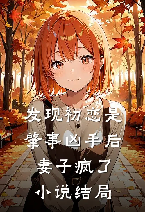 发现初恋是肇事凶手后，妻子疯了小说结局
