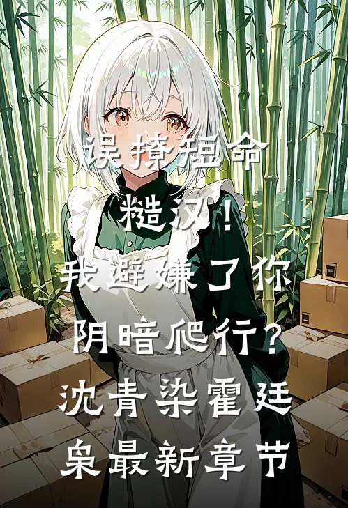 误撩短命糙汉！我避嫌了你阴暗爬行？沈青染霍廷枭最新章节