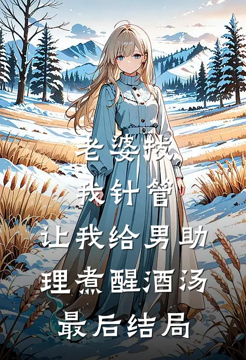 老婆拔我针管，让我给男助理煮醒酒汤最后结局