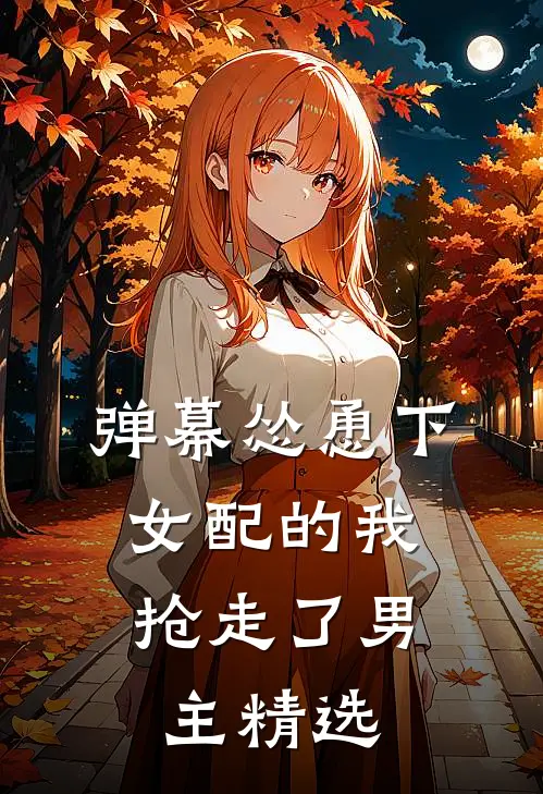 弹幕怂恿下，女配的我抢走了男主精选