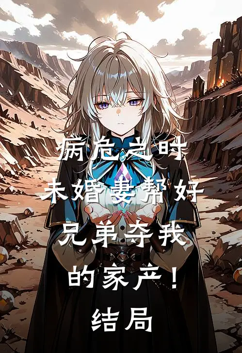 病危之时，未婚妻帮好兄弟夺我的家产！结局