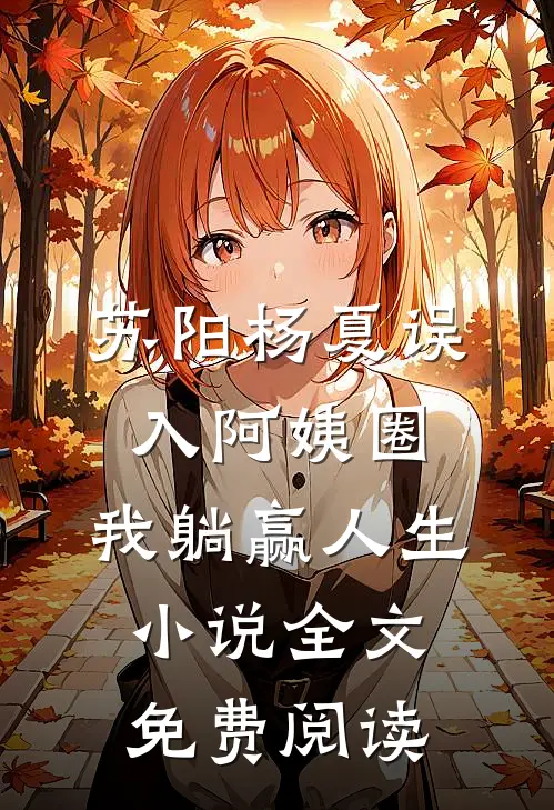 苏阳杨夏误入阿姨圈，我躺赢人生小说全文免费阅读