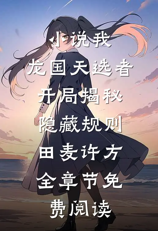 小说我，龙国天选者，开局揭秘隐藏规则田麦许方全章节免费阅读