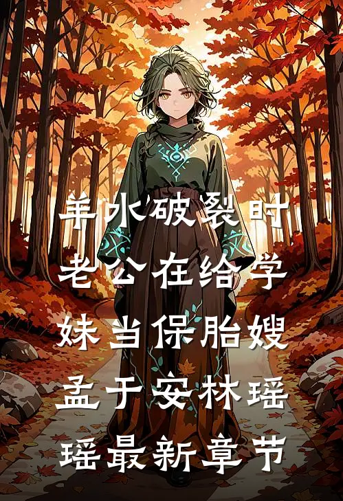 羊水破裂时，老公在给学妹当保胎嫂孟于安林瑶瑶最新章节
