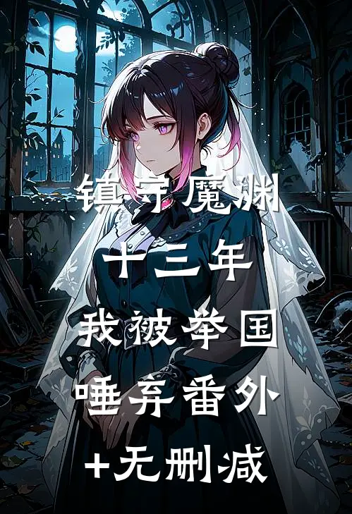 镇守魔渊十三年，我被举国唾弃番外+无删减