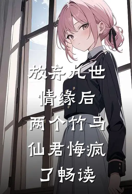 放弃九世情缘后，两个竹马仙君悔疯了畅读