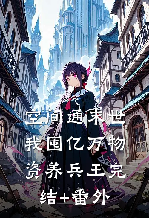 空间通末世：我囤亿万物资养兵王完结+番外