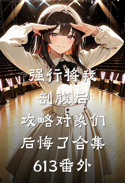 强行将我剖腹后，攻略对象们后悔了合集613番外