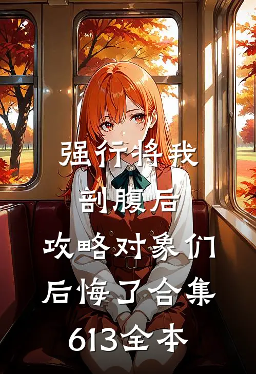 强行将我剖腹后，攻略对象们后悔了合集613全本