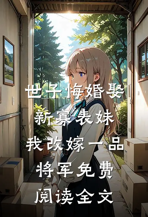 世子悔婚娶新寡表妹，我改嫁一品将军免费阅读全文