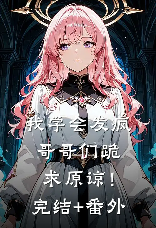 我学会发疯，哥哥们跪求原谅！完结+番外