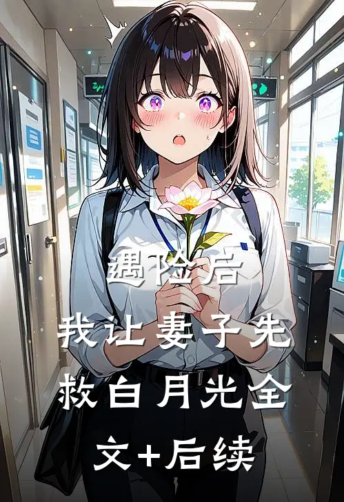 遇险后，我让妻子先救白月光全文+后续
