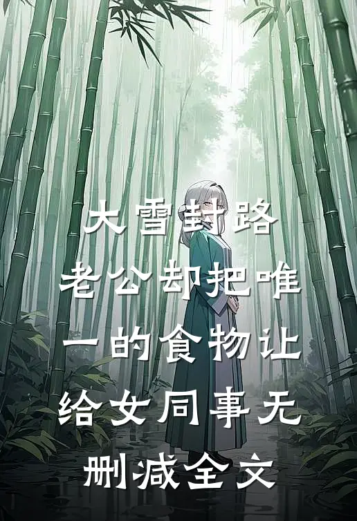 大雪封路，老公却把唯一的食物让给女同事无删减全文