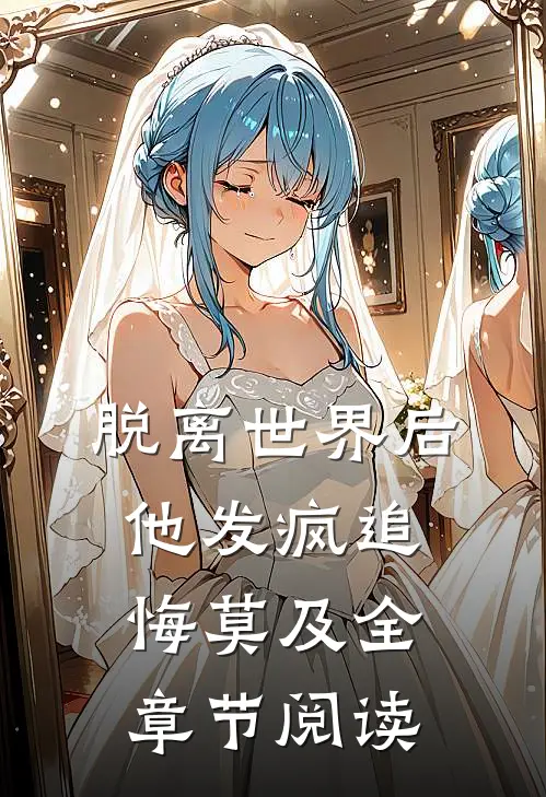 脱离世界后，他发疯追悔莫及全章节阅读