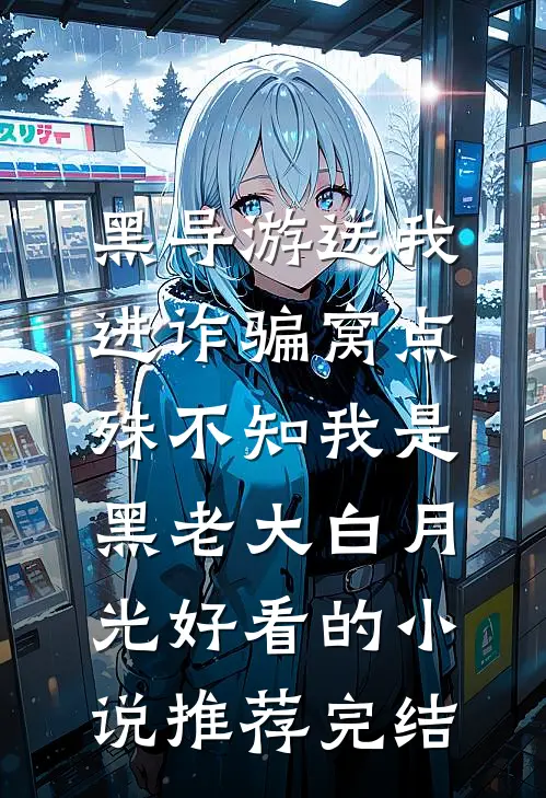 黑导游送我进诈骗窝点，殊不知我是黑老大白月光好看的小说推荐完结