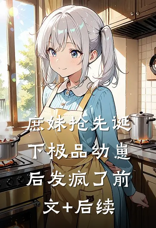 庶妹抢先诞下极品幼崽后发疯了前文+后续