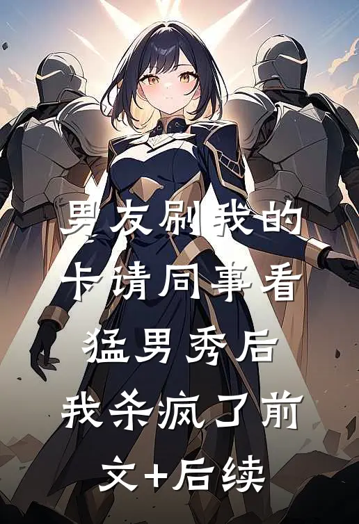 男友刷我的卡请同事看猛男秀后，我杀疯了前文+后续
