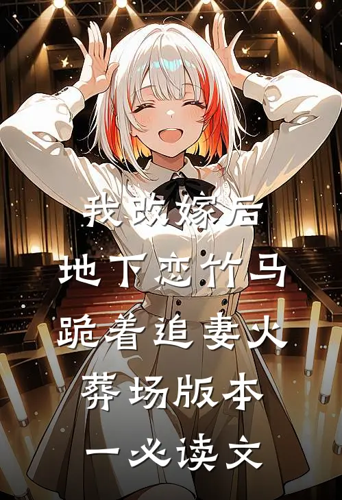我改嫁后，地下恋竹马跪着追妻火葬场版本一必读文